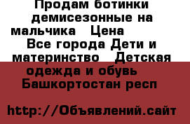 Продам ботинки демисезонные на мальчика › Цена ­ 1 500 - Все города Дети и материнство » Детская одежда и обувь   . Башкортостан респ.